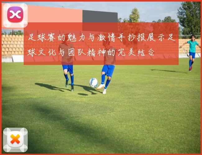 足球赛的魅力与激情手抄报展示足球文化与团队精神的完美结合
