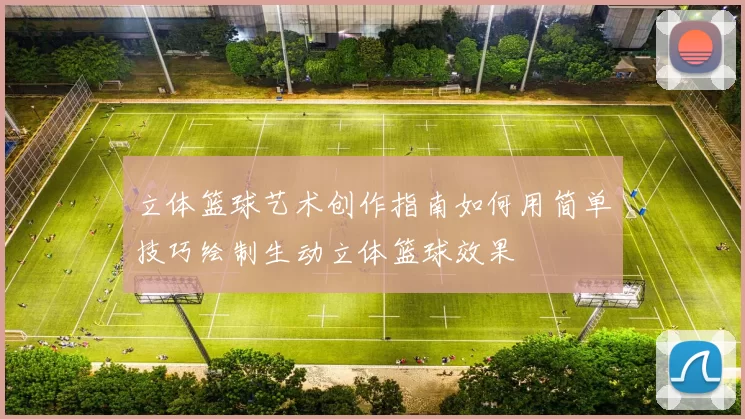 立体篮球艺术创作指南如何用简单技巧绘制生动立体篮球效果