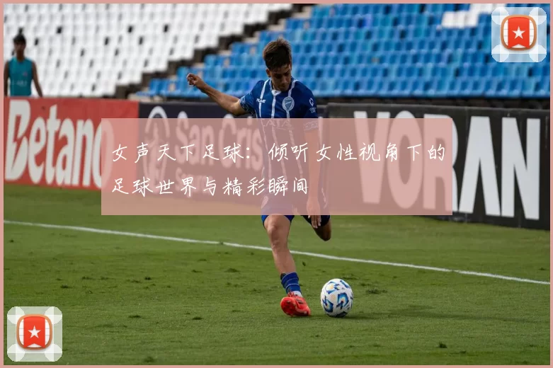 女声天下足球：倾听女性视角下的足球世界与精彩瞬间